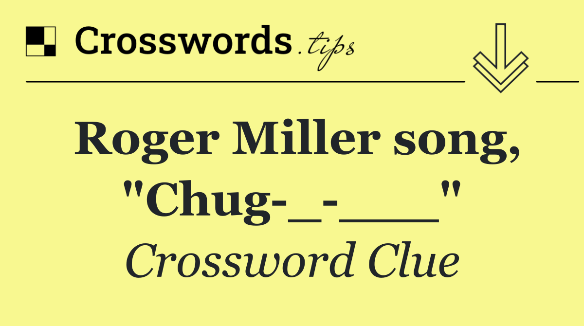 Roger Miller song, "Chug _ ___"