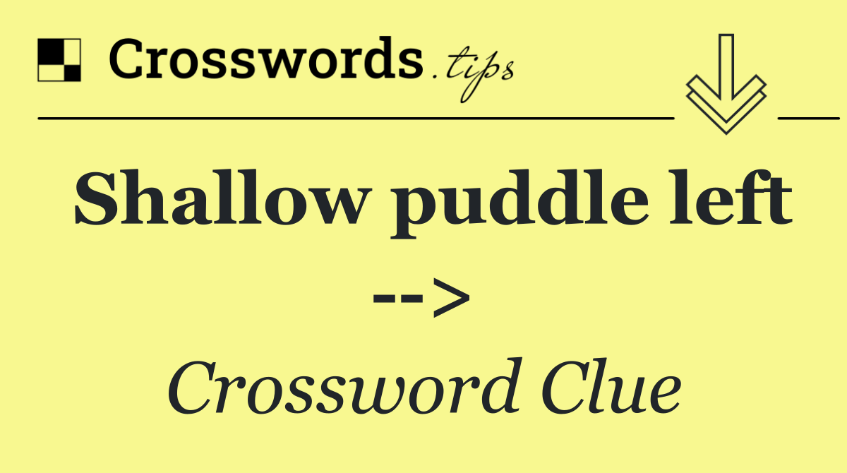 Shallow puddle left   >