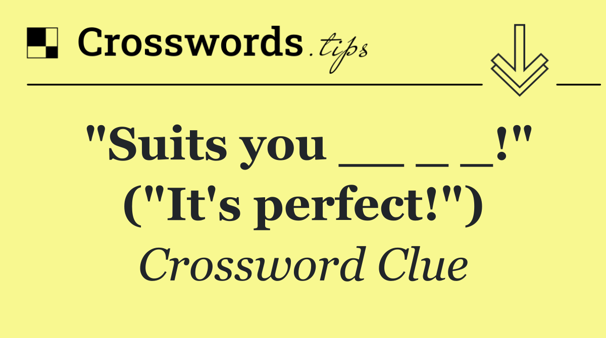 "Suits you __ _ _!" ("It's perfect!")