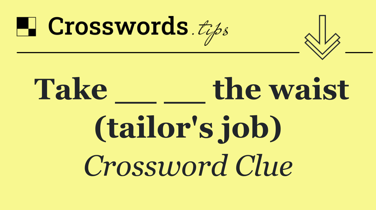 Take __ __ the waist (tailor's job)