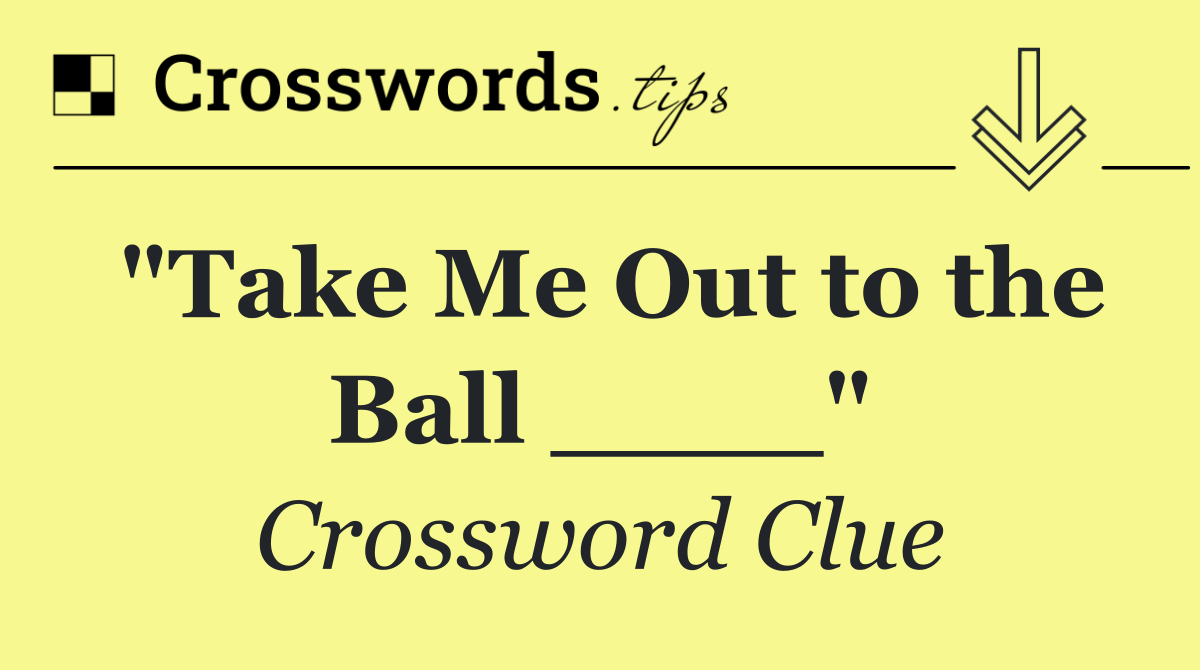 "Take Me Out to the Ball ____"