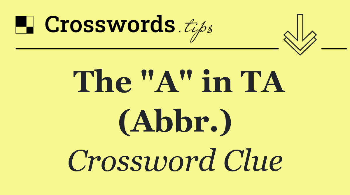 The "A" in TA (Abbr.)