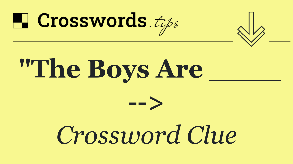 "The Boys Are ____   >