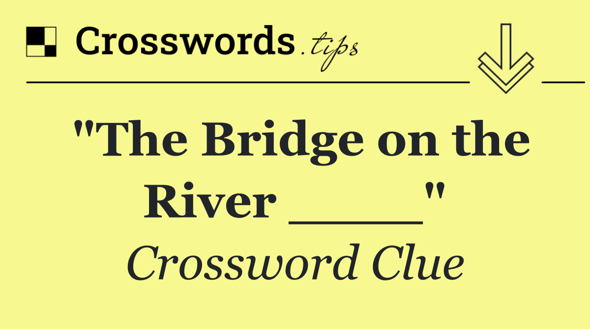 "The Bridge on the River ____"