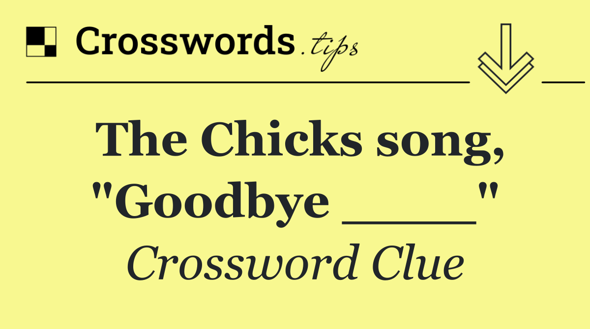 The Chicks song, "Goodbye ____"