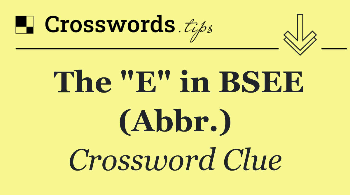 The "E" in BSEE (Abbr.)
