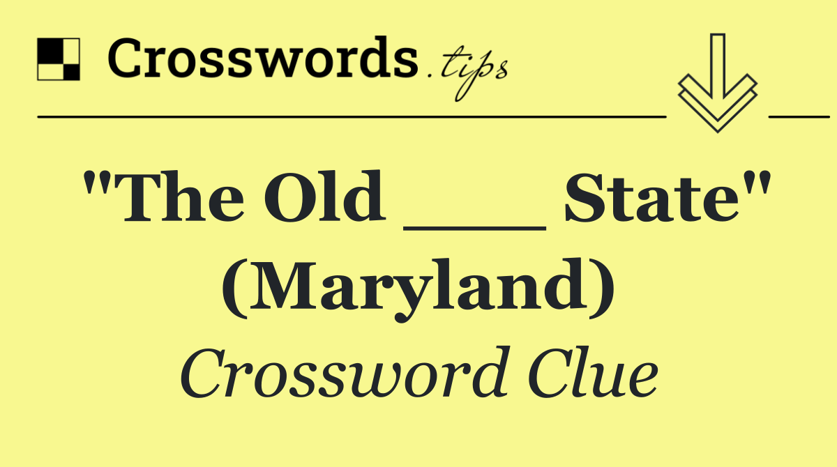 "The Old ___ State" (Maryland)
