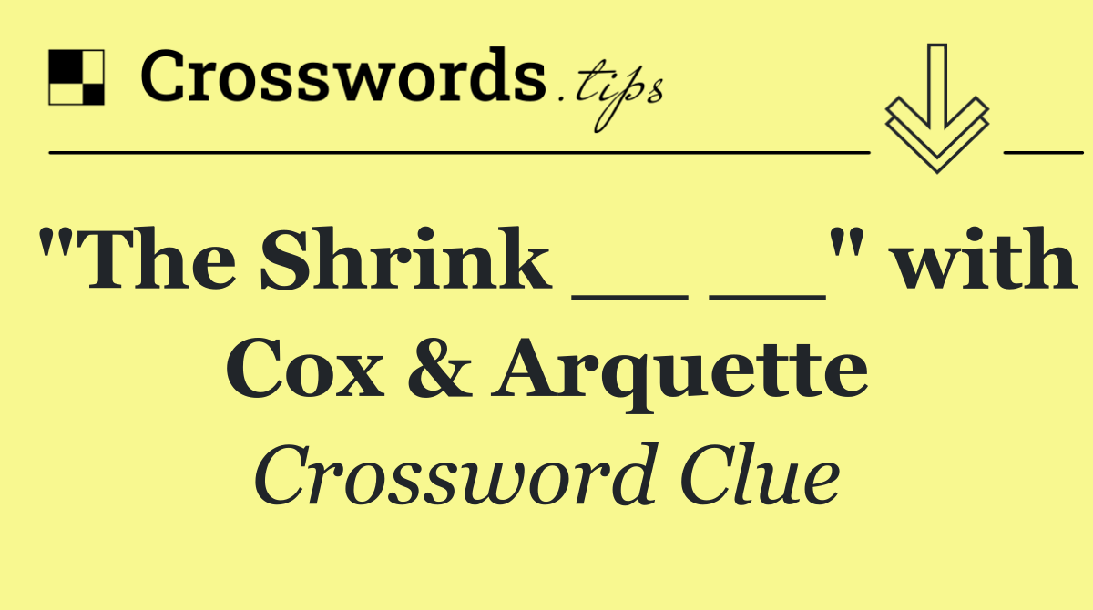 "The Shrink __ __" with Cox & Arquette