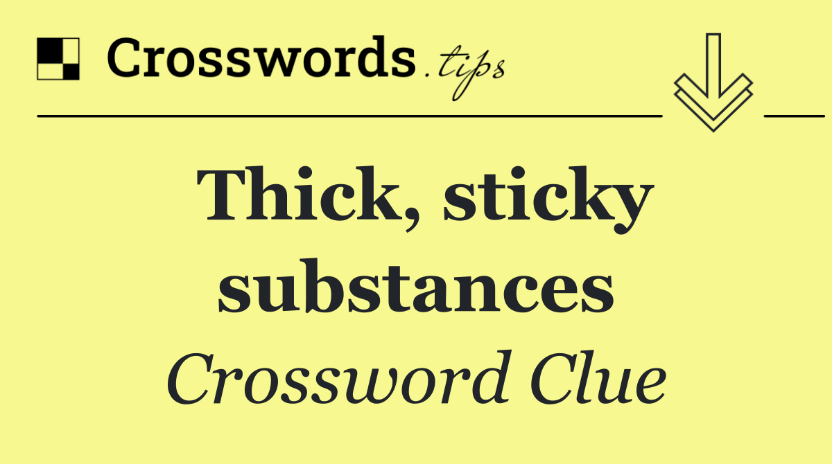 Thick, sticky substances