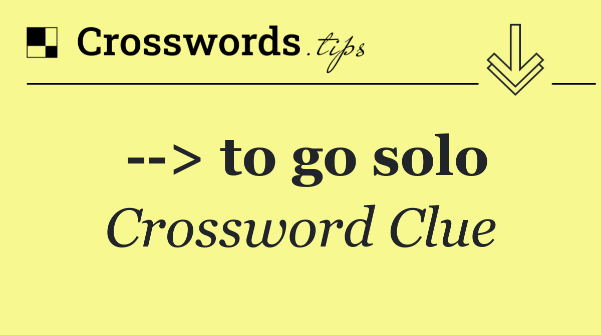   > to go solo