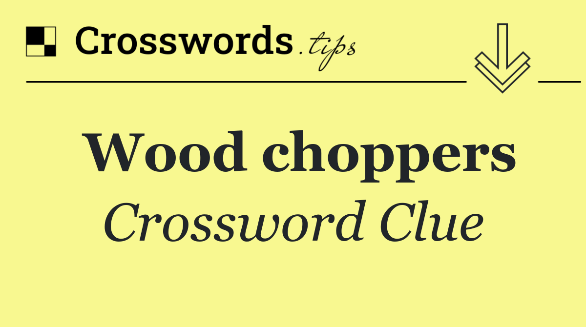 Wood choppers - Crossword Clue Answer - September 14 2024