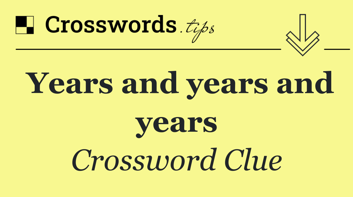 Years and years and years