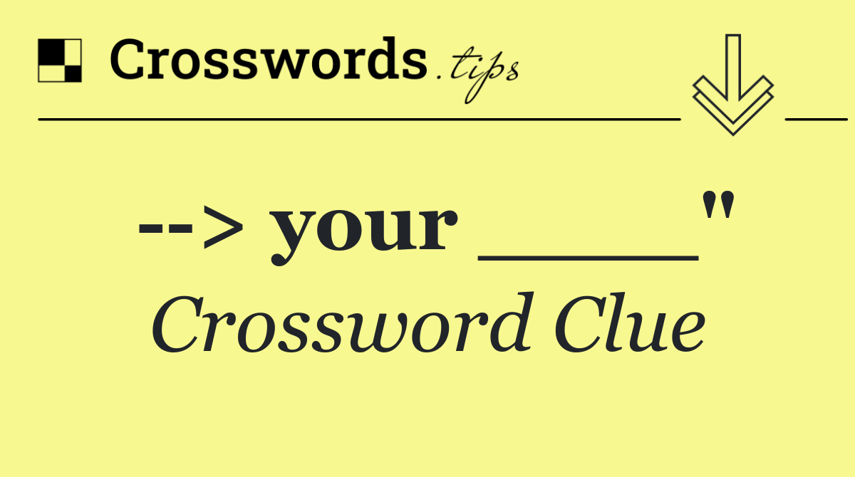   > your ____"