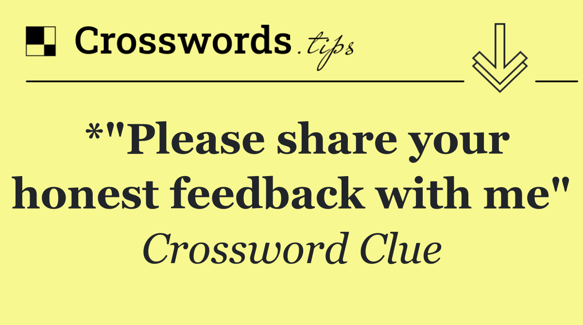 *"Please share your honest feedback with me"