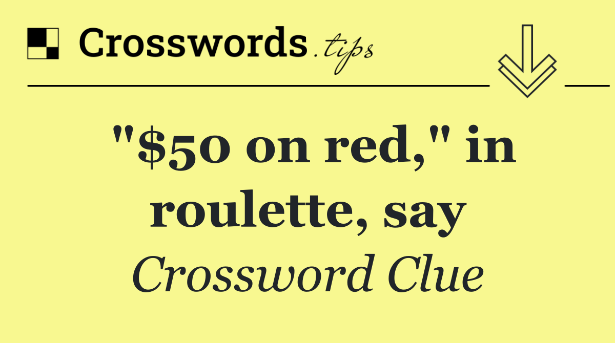 "$50 on red," in roulette, say