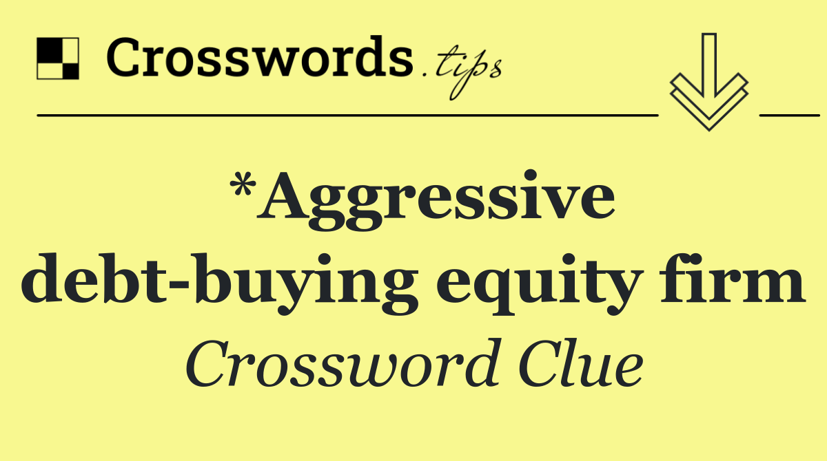 *Aggressive debt buying equity firm