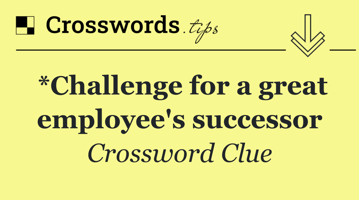 *Challenge for a great employee's successor