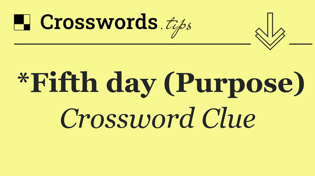 *Fifth day (Purpose)