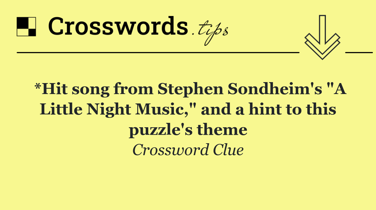 *Hit song from Stephen Sondheim's "A Little Night Music," and a hint to this puzzle's theme