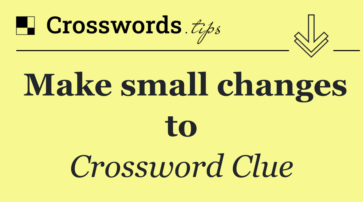 Make small changes to