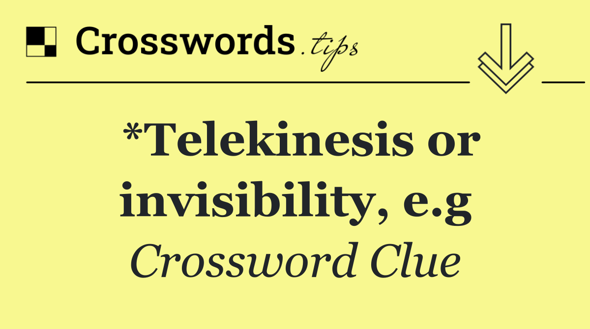 *Telekinesis or invisibility, e.g