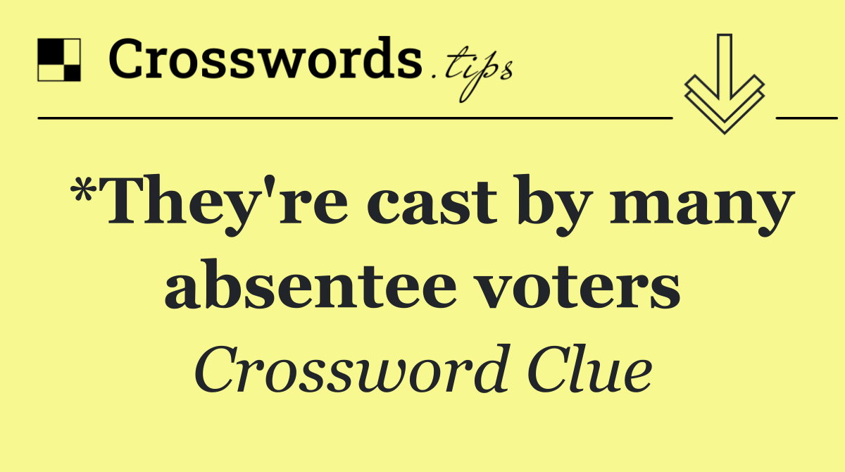 *They're cast by many absentee voters