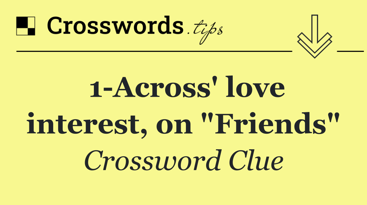 1 Across' love interest, on "Friends"