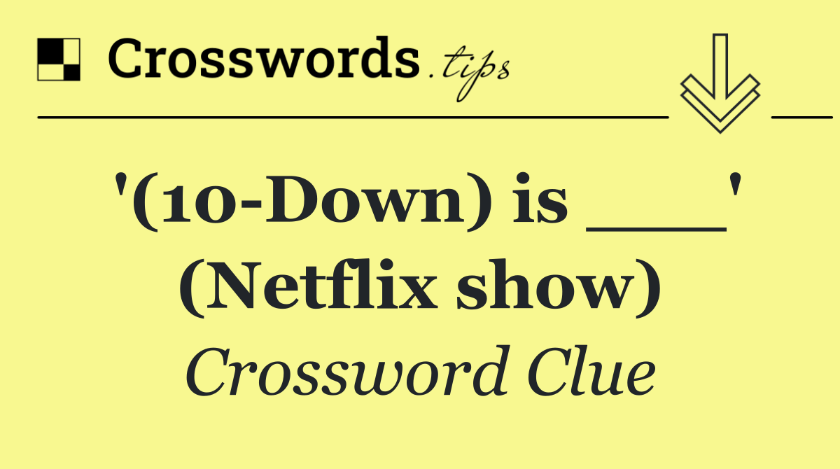 '(10 Down) is ___' (Netflix show)