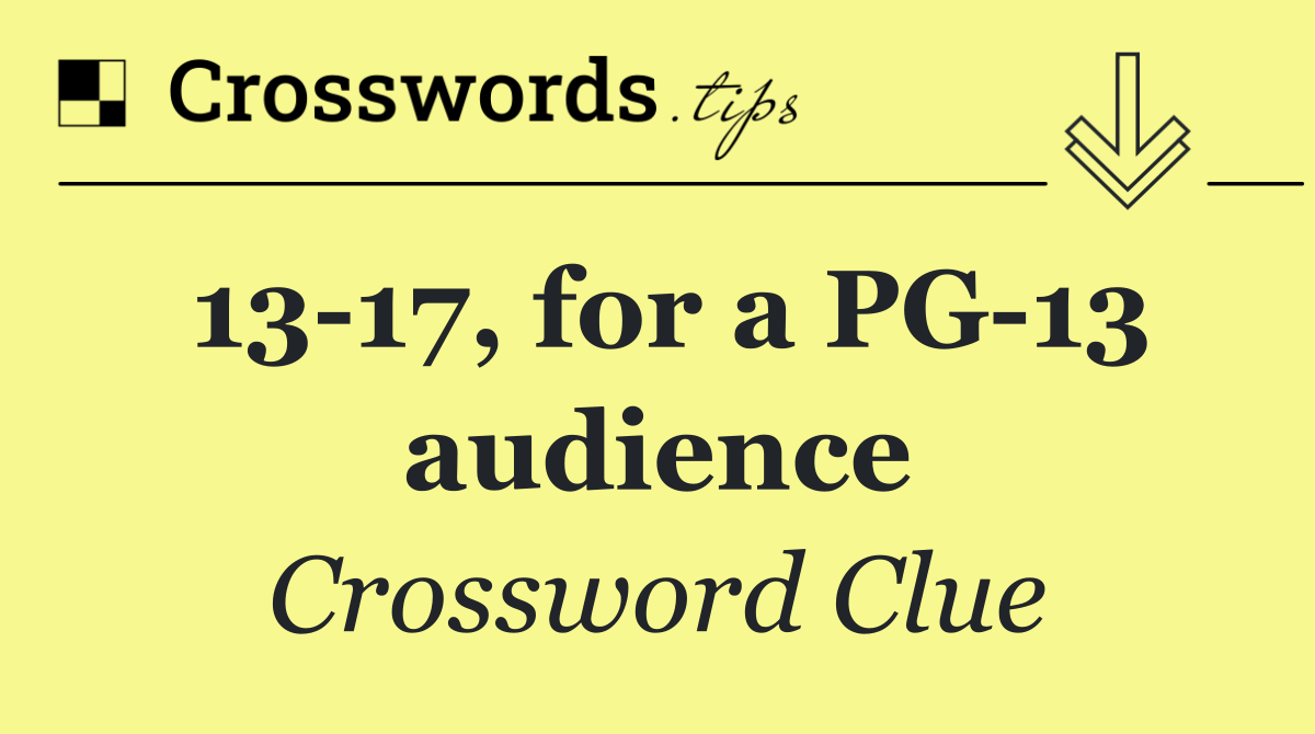13 17, for a PG 13 audience