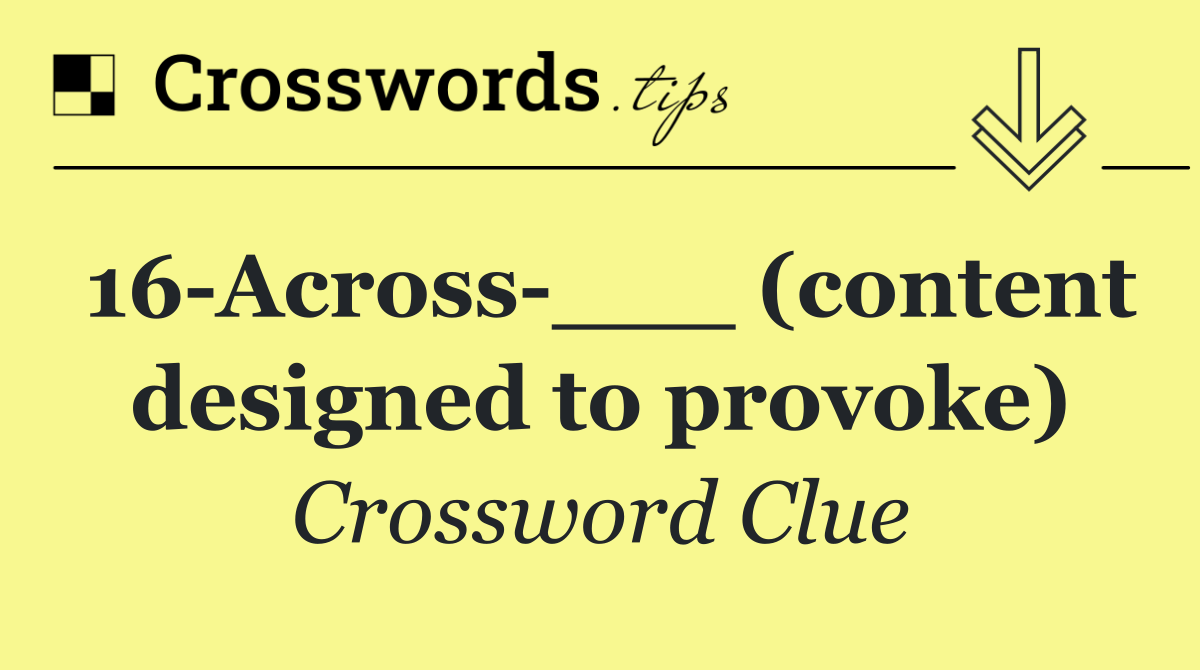 16 Across ___ (content designed to provoke)