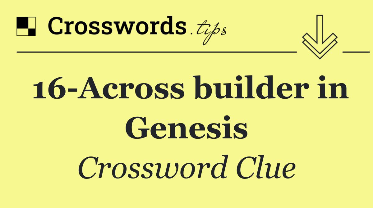 16 Across builder in Genesis