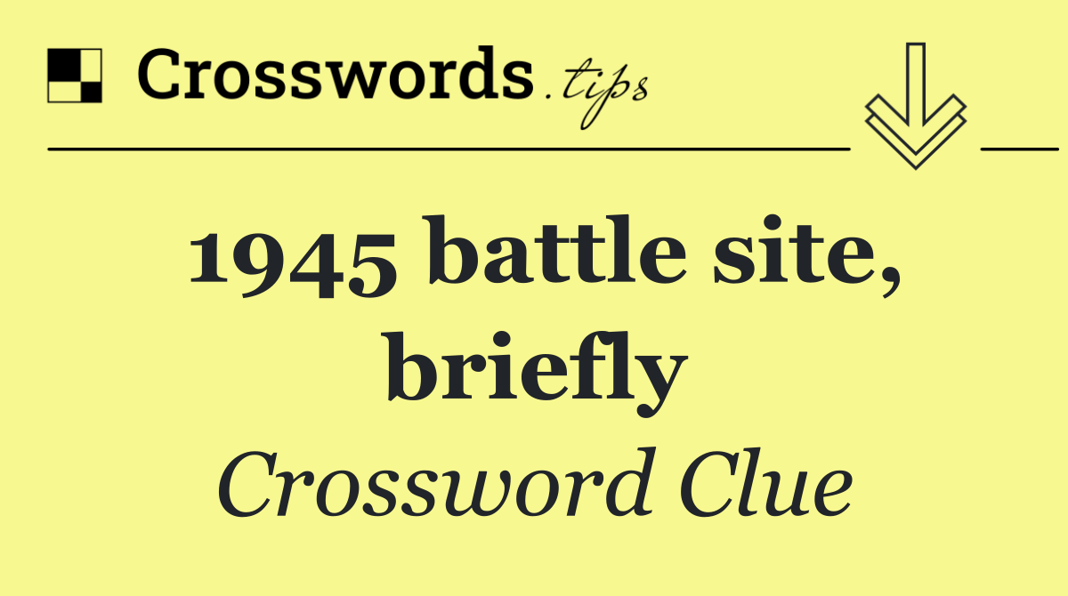 1945 battle site, briefly