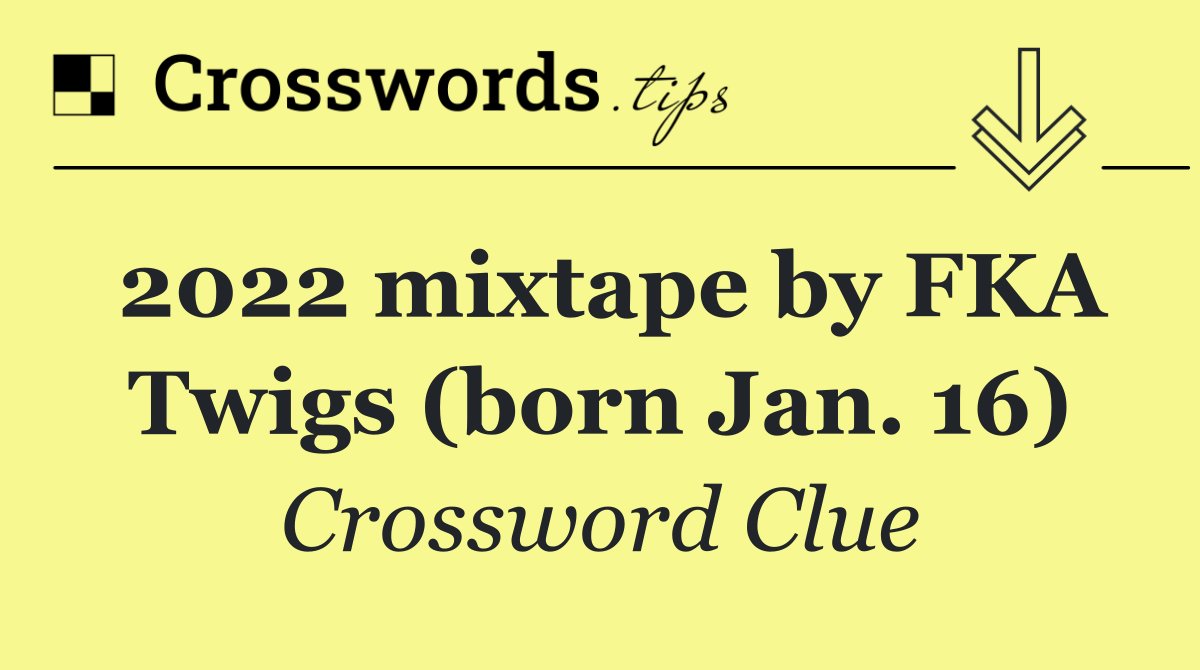 2022 mixtape by FKA Twigs (born Jan. 16)