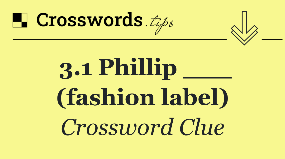 3.1 Phillip ___ (fashion label)