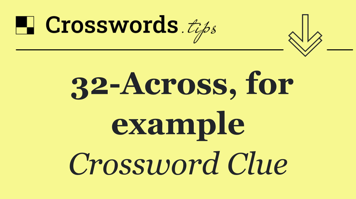 32 Across, for example