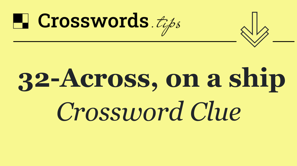 32 Across, on a ship