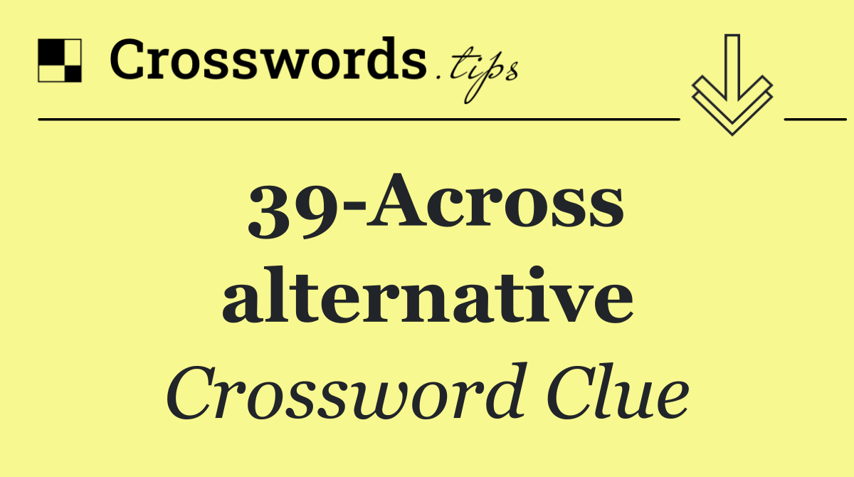 39 Across alternative