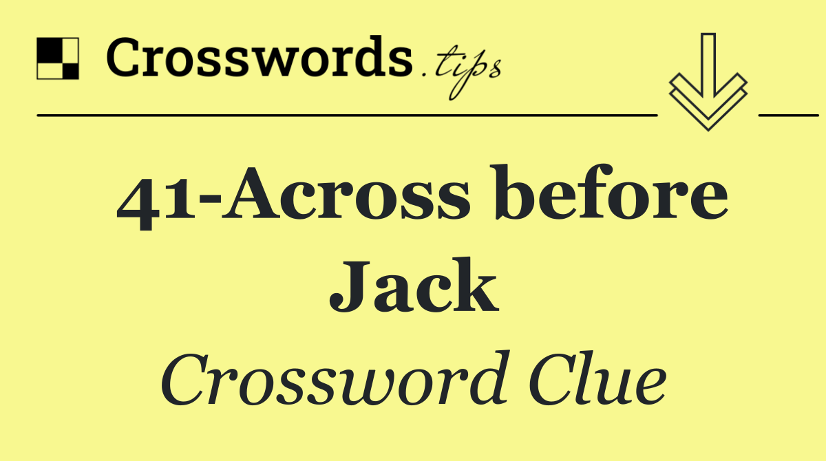41 Across before Jack