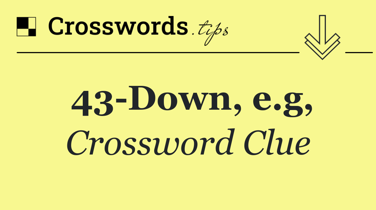43 Down, e.g,
