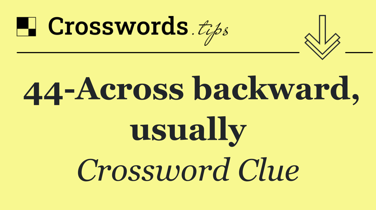 44 Across backward, usually
