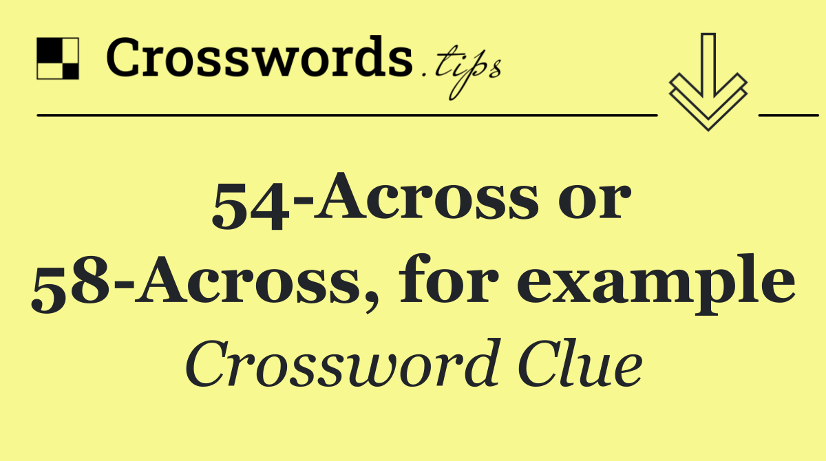 54 Across or 58 Across, for example
