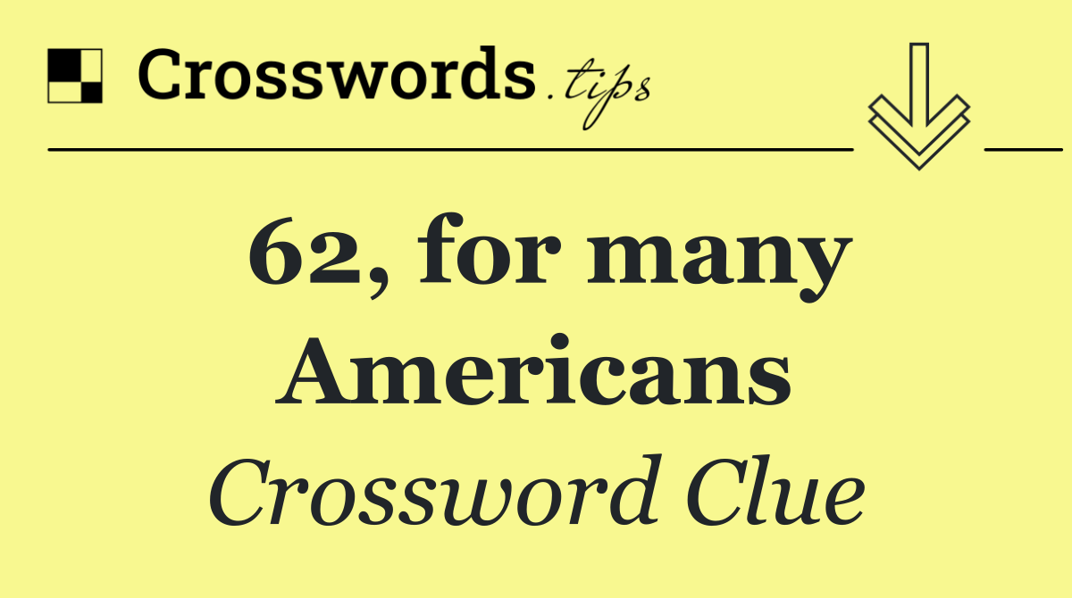62, for many Americans