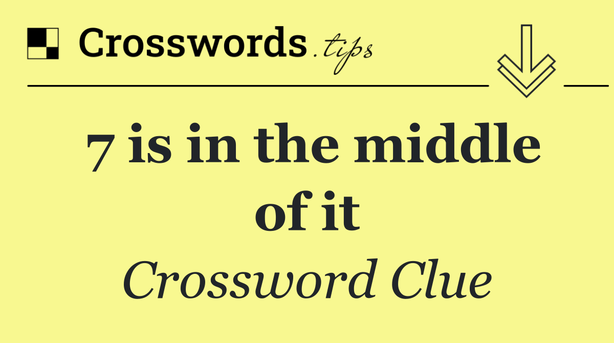 7 is in the middle of it