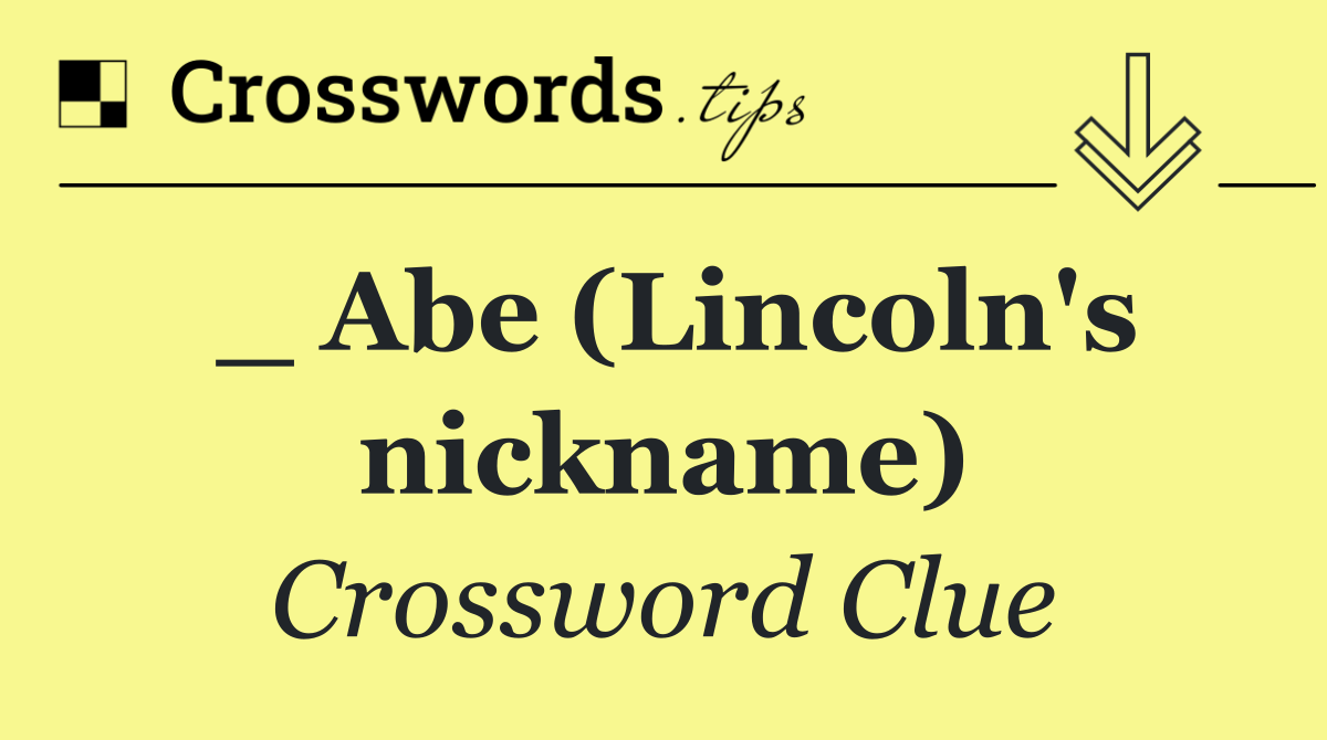 _ Abe (Lincoln's nickname)