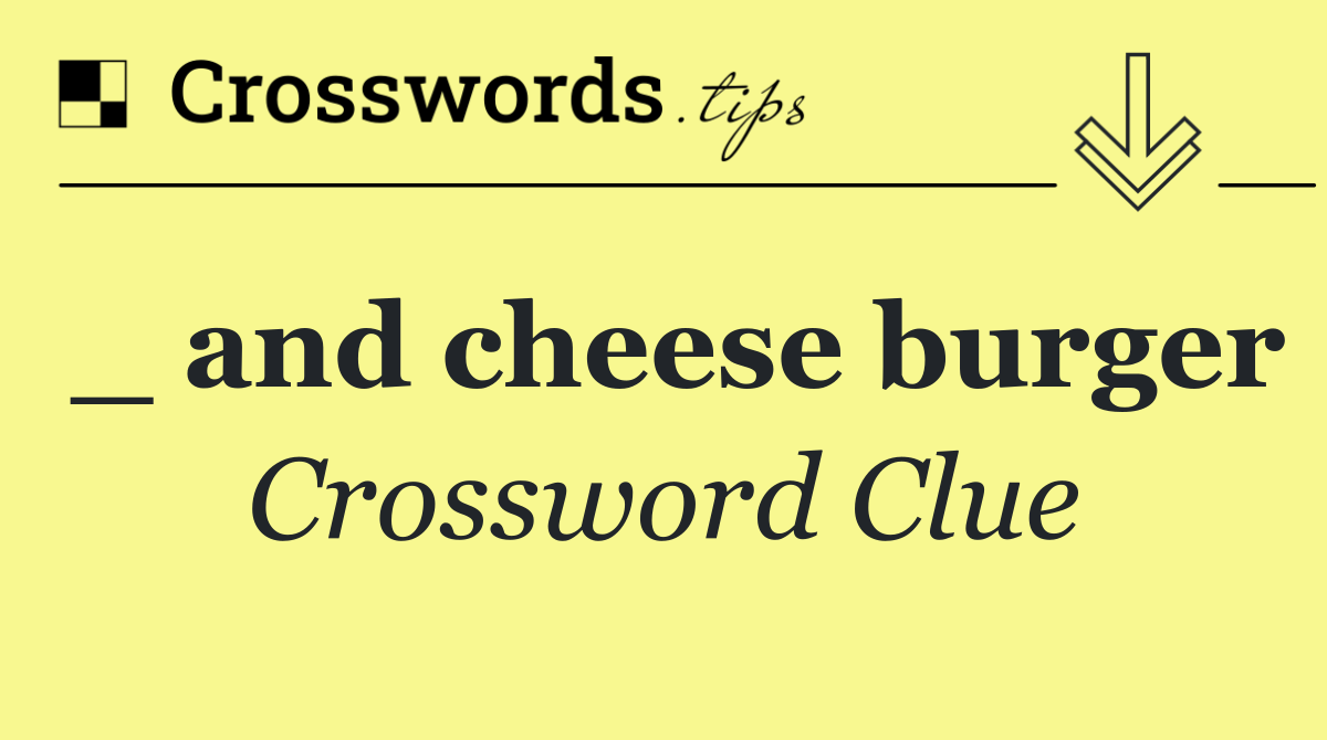 _ and cheese burger