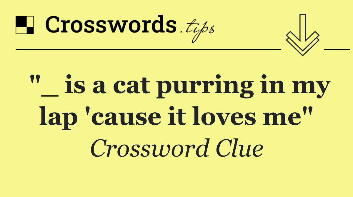 "_ is a cat purring in my lap 'cause it loves me"