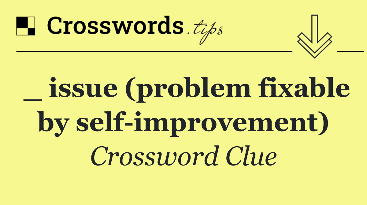 _ issue (problem fixable by self improvement)