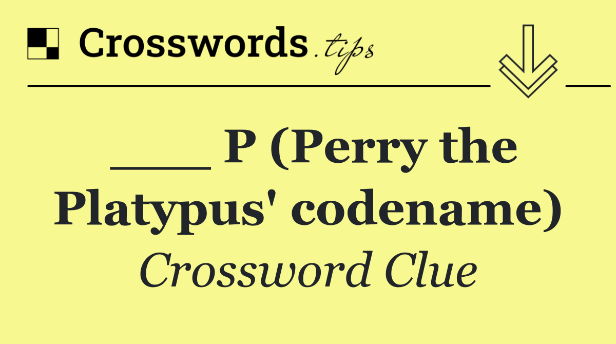 ___ P (Perry the Platypus' codename)