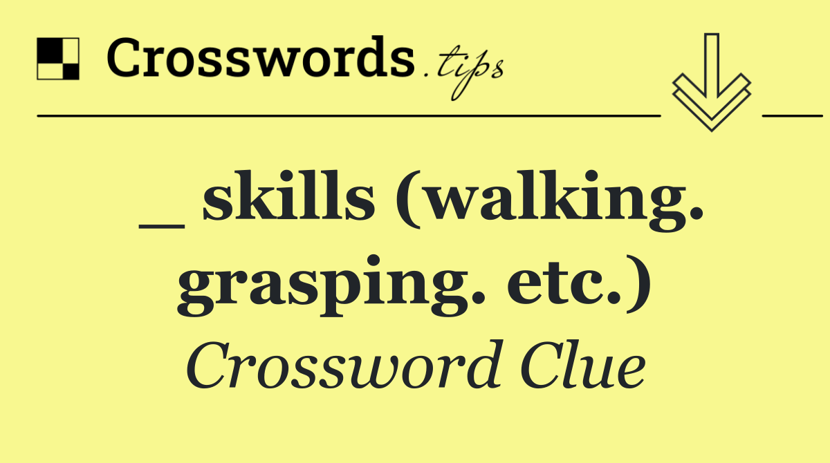 _ skills (walking. grasping. etc.)