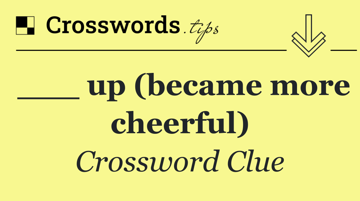___ up (became more cheerful)